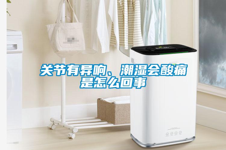 關(guān)節(jié)有異響、潮濕會(huì)酸痛是怎么回事