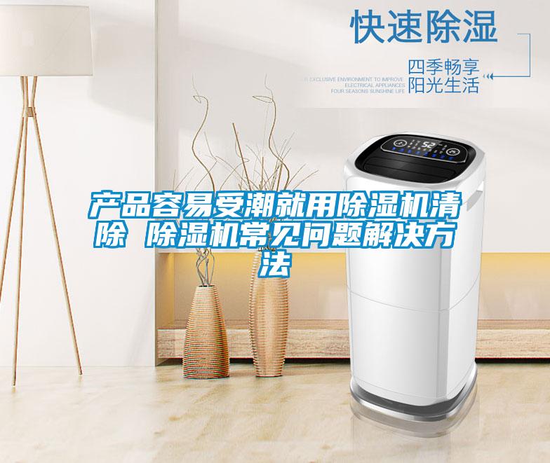 產(chǎn)品容易受潮就用除濕機(jī)清除 除濕機(jī)常見問題解決方法