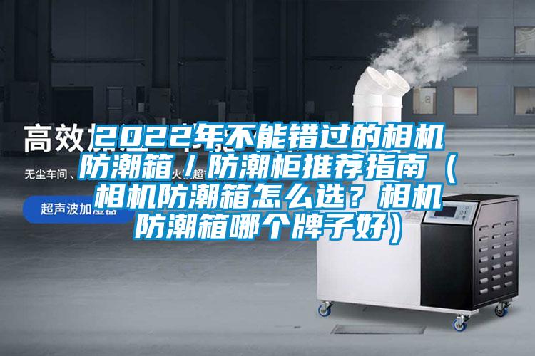 2022年不能錯(cuò)過(guò)的相機(jī)防潮箱／防潮柜推薦指南（相機(jī)防潮箱怎么選<div   id=
