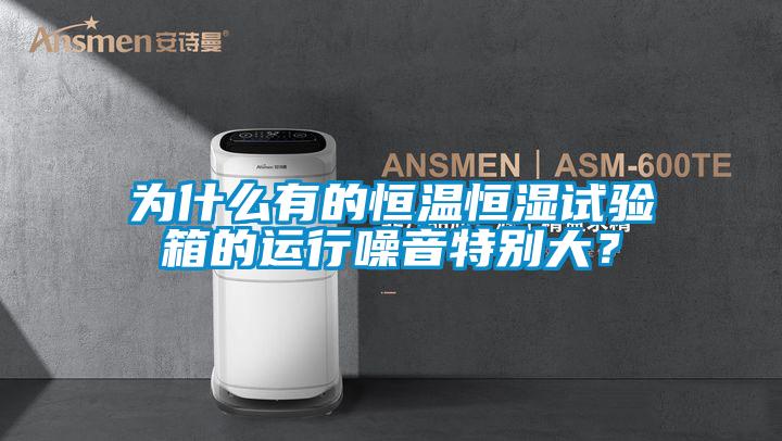 為什么有的恒溫恒濕試驗(yàn)箱的運(yùn)行噪音特別大<div   id=