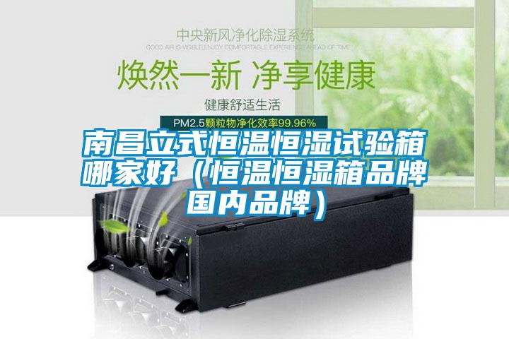 南昌立式恒溫恒濕試驗(yàn)箱哪家好(恒溫恒濕箱品牌國(guó)內(nèi)品牌)