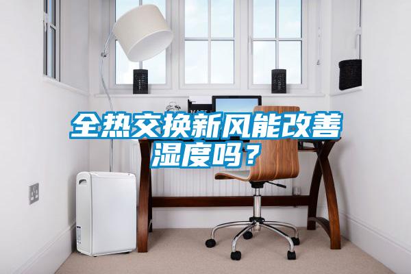 全熱交換新風(fēng)能改善濕度嗎<div   id=