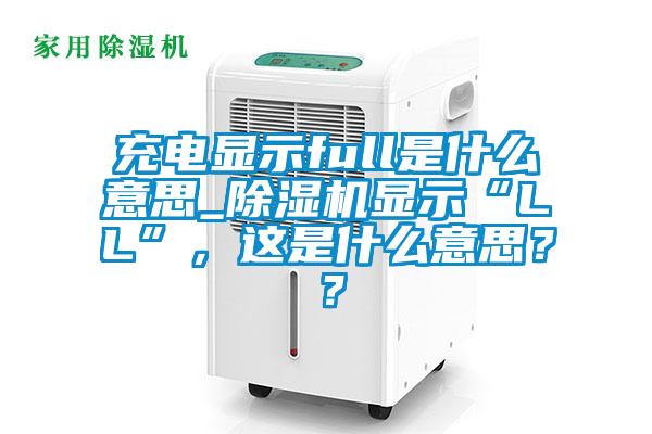 充電顯示full是什么意思_除濕機(jī)顯示“LL”<div   id=