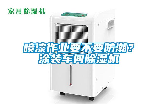 噴漆作業(yè)要不要防潮<div   id=