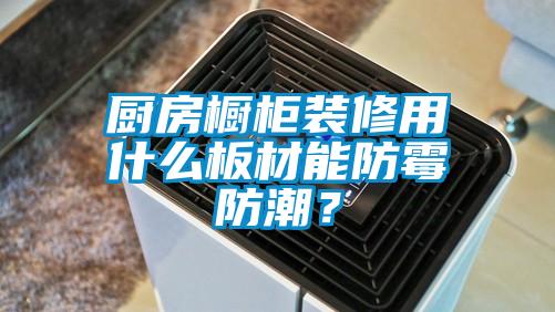 廚房櫥柜裝修用什么板材能防霉防潮<div   id=