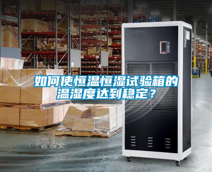 如何使恒溫恒濕試驗(yàn)箱的溫濕度達(dá)到穩(wěn)定<div   id=