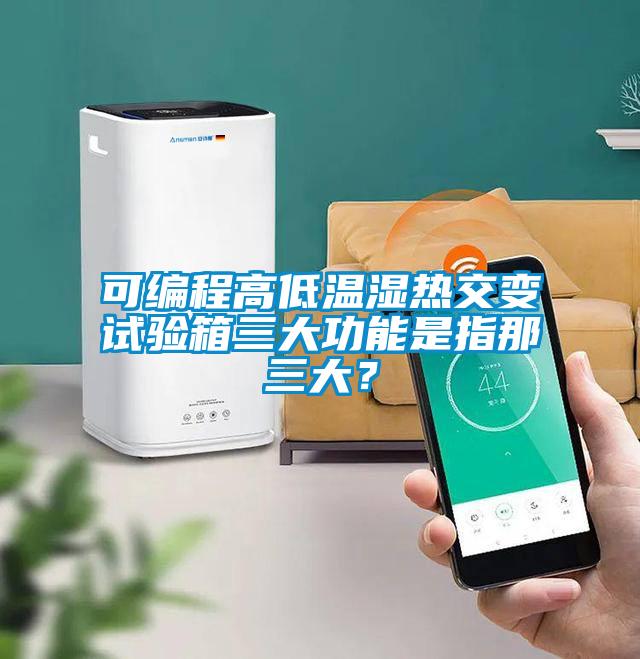 可編程高低溫濕熱交變試驗箱三大功能是指那三大<div   id=