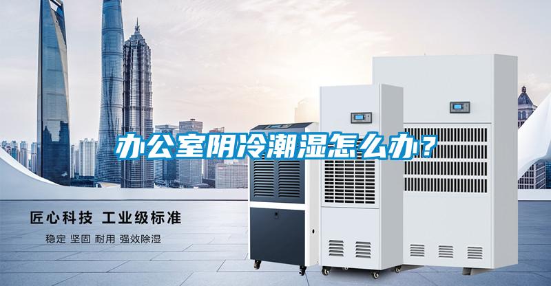 辦公室陰冷潮濕怎么辦<div   id=