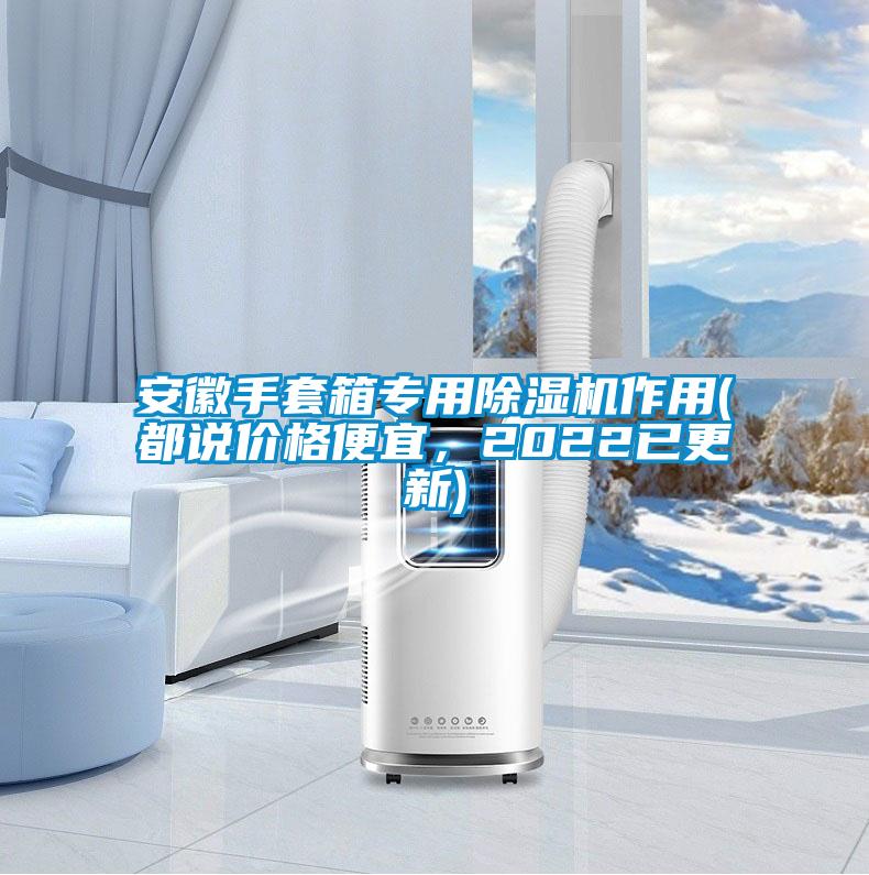 安徽手套箱專用除濕機(jī)作用(都說價格便宜，2022已更新)