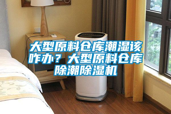 大型原料倉庫潮濕該咋辦<div   id=