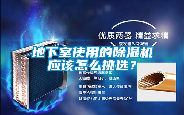 地下室使用的除濕機(jī)應(yīng)該怎么挑選？