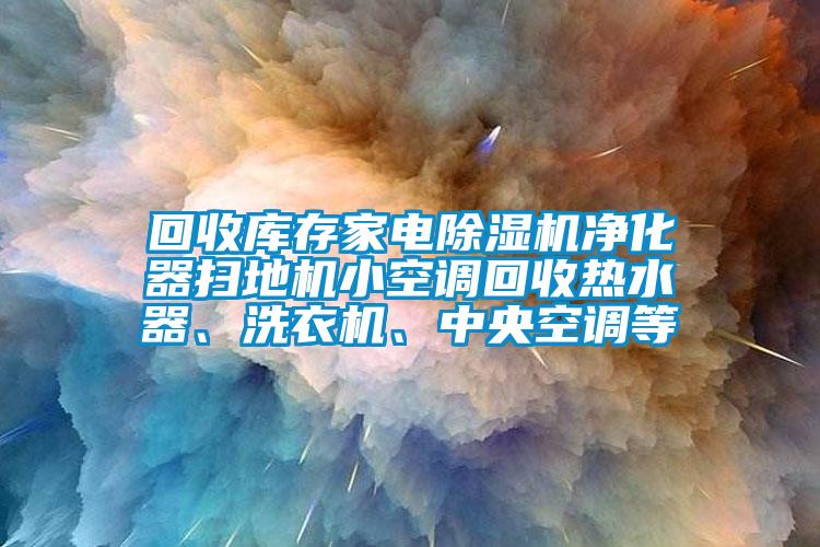 回收庫存家電除濕機凈化器掃地機小空調回收熱水器<div   id=