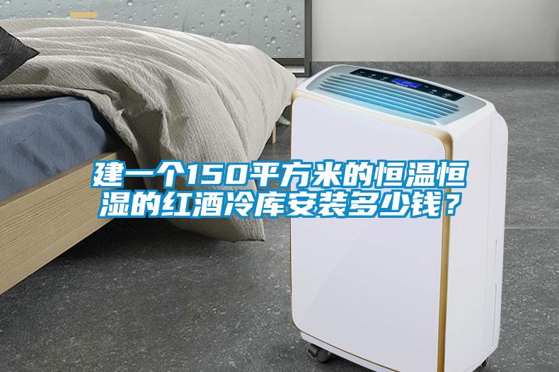 建一個(gè)150平方米的恒溫恒濕的紅酒冷庫(kù)安裝多少錢<div   id=