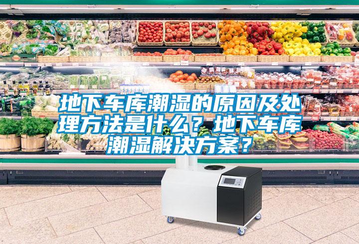 地下車庫潮濕的原因及處理方法是什么？地下車庫潮濕解決方案<div   id=