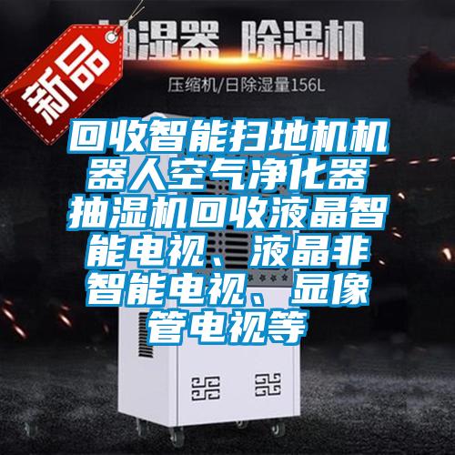 回收智能掃地機(jī)機(jī)器人空氣凈化器抽濕機(jī)回收液晶智能電視<div   id=