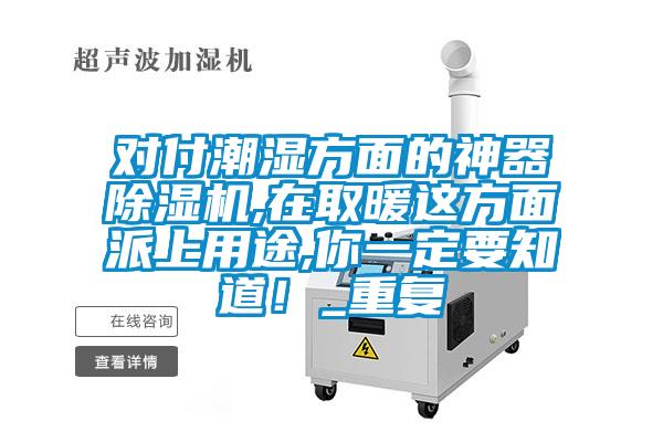 對付潮濕方面的神器除濕機,在取暖這方面派上用途,你一定要知道<div   id=