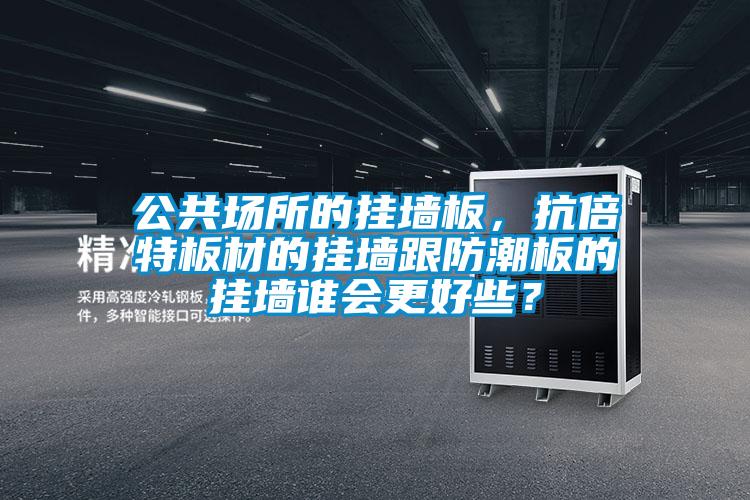 公共場所的掛墻板，抗倍特板材的掛墻跟防潮板的掛墻誰會更好些<div   id=