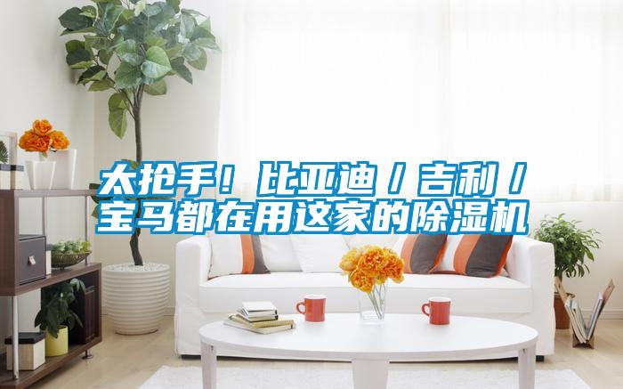 太搶手！比亞迪／吉利／寶馬都在用這家的除濕機(jī)