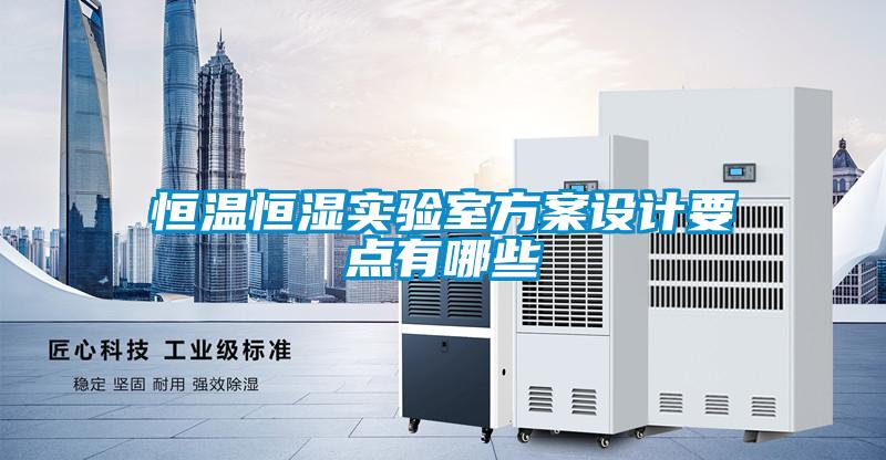 恒溫恒濕實(shí)驗(yàn)室方案設(shè)計(jì)要點(diǎn)有哪些