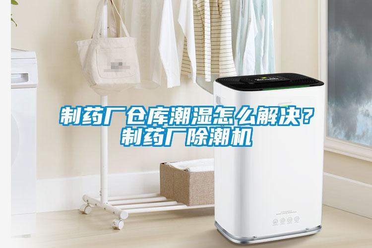 制藥廠倉庫潮濕怎么解決<div   id=