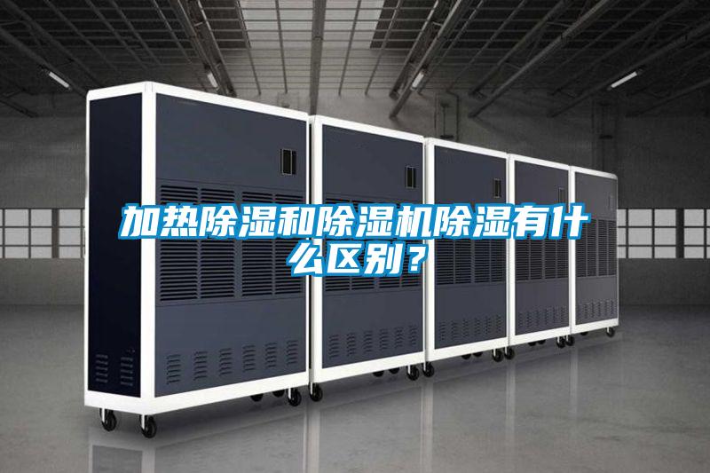 加熱除濕和除濕機(jī)除濕有什么區(qū)別<div   id=