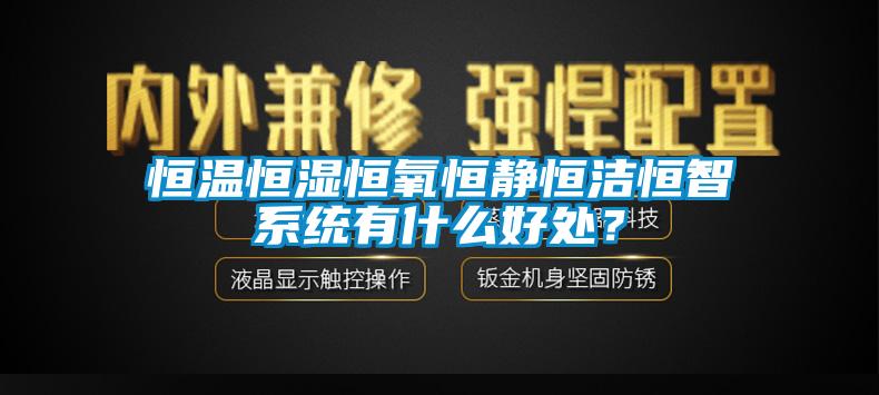 恒溫恒濕恒氧恒靜恒潔恒智系統(tǒng)有什么好處<div   id=