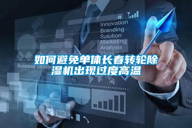 如何避免單體長春轉(zhuǎn)輪除濕機出現(xiàn)過度高溫
