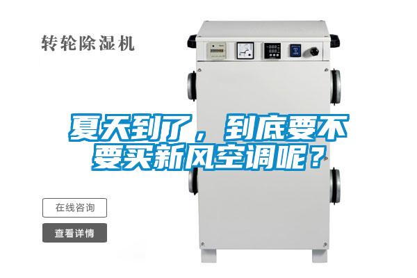 夏天到了，到底要不要買新風(fēng)空調(diào)呢<div   id=