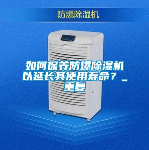 如何保養(yǎng)防爆除濕機(jī)以延長其使用壽命<div   id=