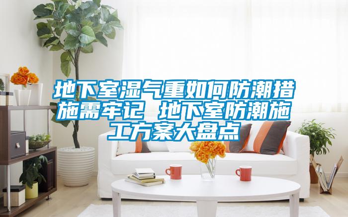 地下室濕氣重如何防潮措施需牢記 地下室防潮施工方案大盤(pán)點(diǎn)