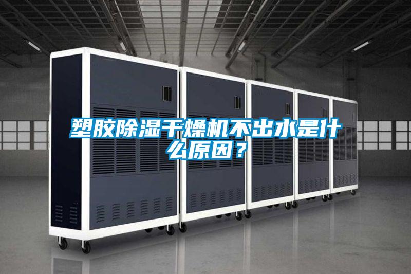 塑膠除濕干燥機不出水是什么原因<div   id=