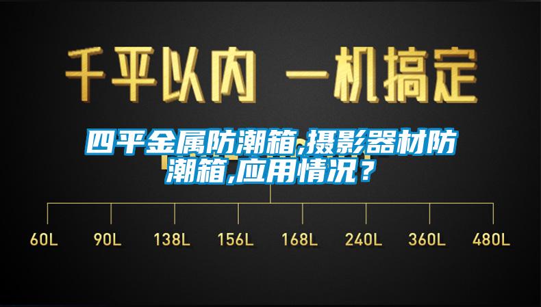 四平金屬防潮箱,攝影器材防潮箱,應(yīng)用情況?