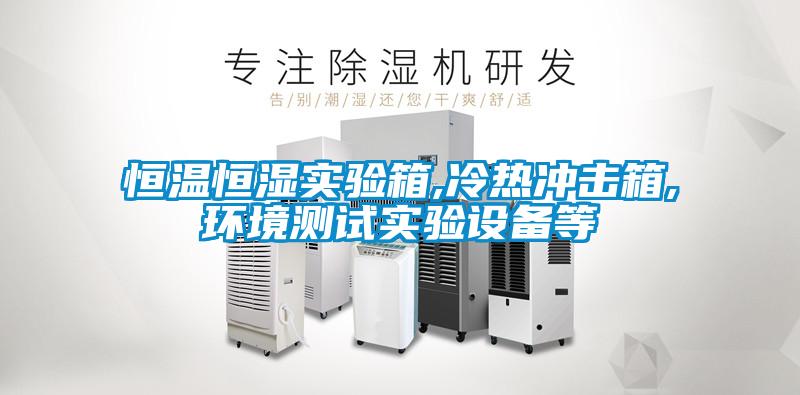 恒溫恒濕實驗箱,冷熱沖擊箱,環(huán)境測試實驗設備等
