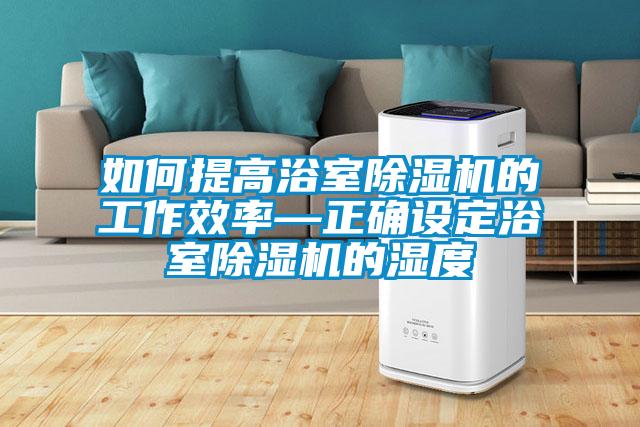 如何提高浴室除濕機的工作效率—正確設(shè)定浴室除濕機的濕度