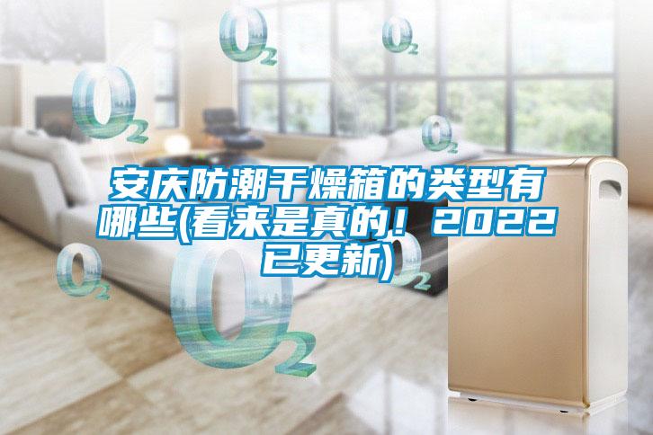 安慶防潮干燥箱的類型有哪些(看來(lái)是真的！2022已更新)