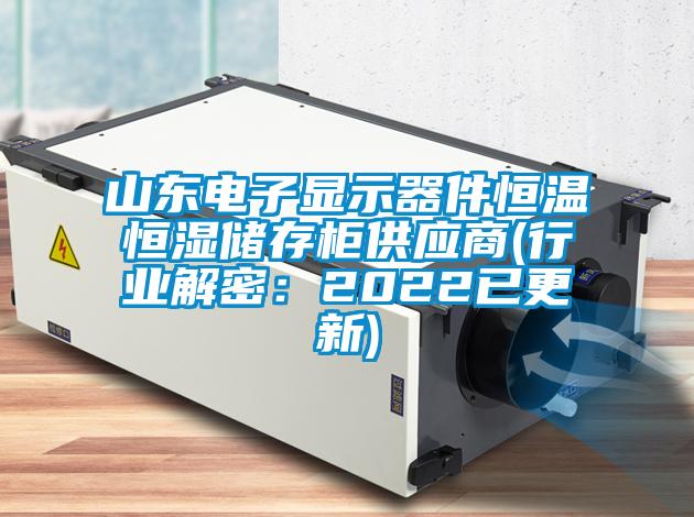山東電子顯示器件恒溫恒濕儲(chǔ)存柜供應(yīng)商(行業(yè)解密:2022已更新)