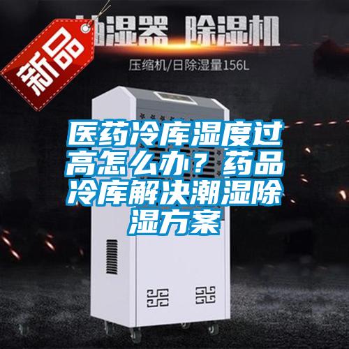 醫(yī)藥冷庫(kù)濕度過高怎么辦<div   id=