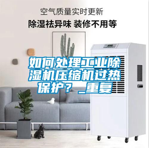 如何處理工業(yè)除濕機壓縮機過熱保護<div   id=