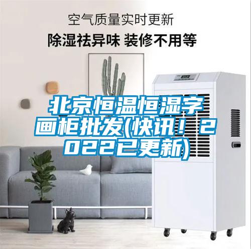 北京恒溫恒濕字畫柜批發(fā)(快訊<div   id=