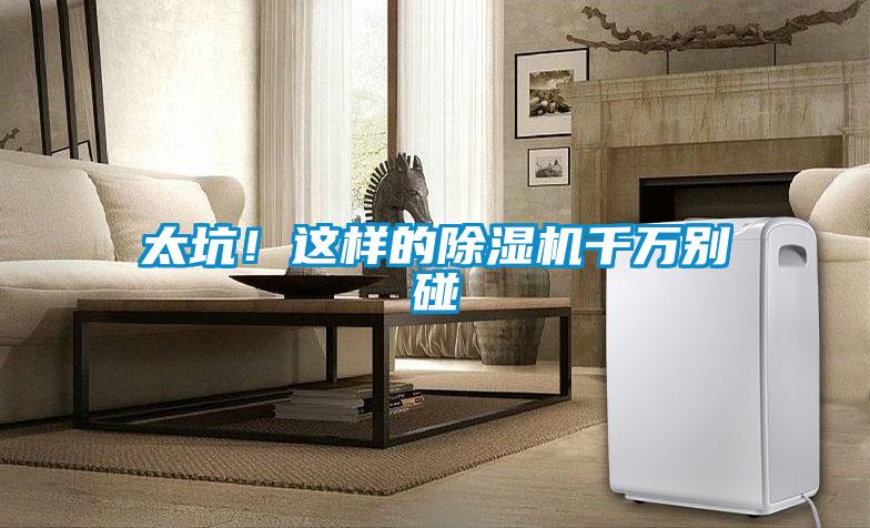 太坑！這樣的除濕機(jī)千萬別碰