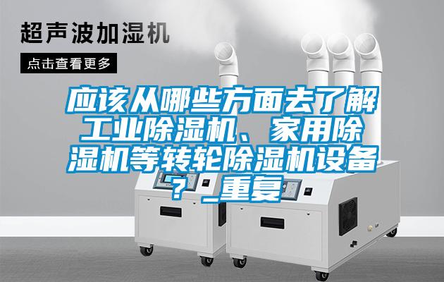 應(yīng)該從哪些方面去了解工業(yè)除濕機、家用除濕機等轉(zhuǎn)輪除濕機設(shè)備<div   id=