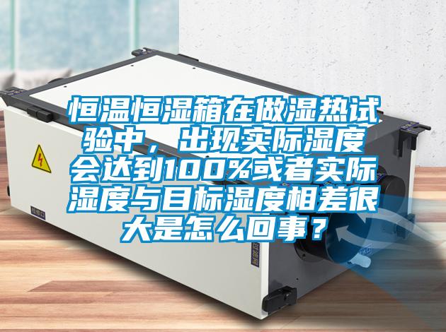 恒溫恒濕箱在做濕熱試驗(yàn)中，出現(xiàn)實(shí)際濕度會(huì)達(dá)到100%或者實(shí)際濕度與目標(biāo)濕度相差很大是怎么回事<div   id=