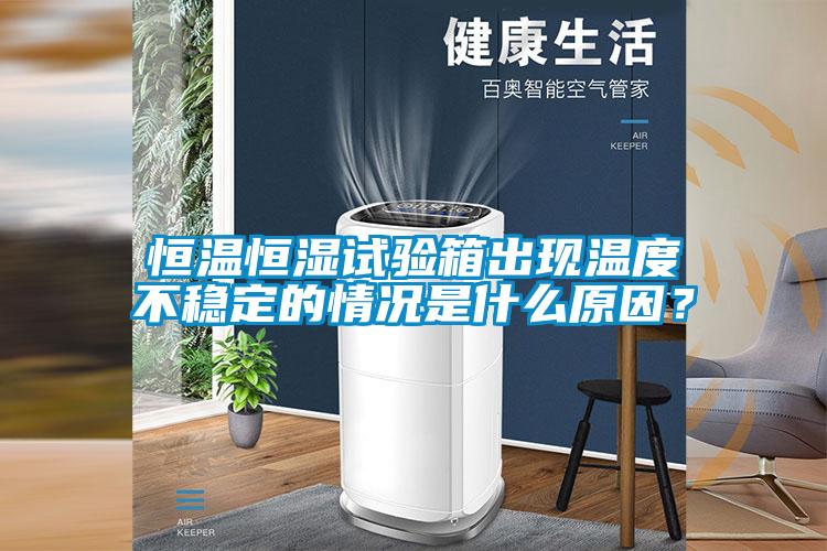 恒溫恒濕試驗箱出現(xiàn)溫度不穩(wěn)定的情況是什么原因？