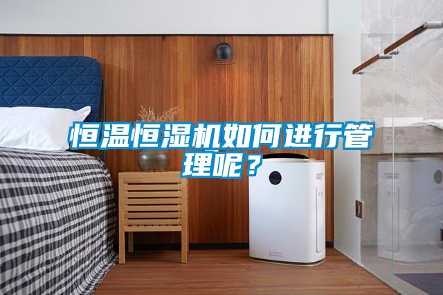 恒溫恒濕機(jī)如何進(jìn)行管理呢<div   id=