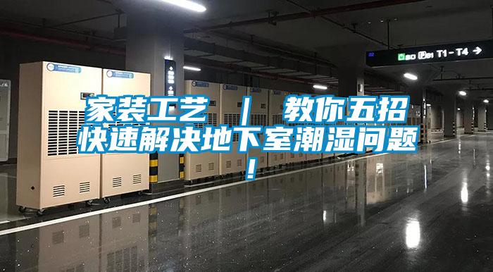 家裝工藝 ｜ 教你五招快速解決地下室潮濕問(wèn)題<div   id=