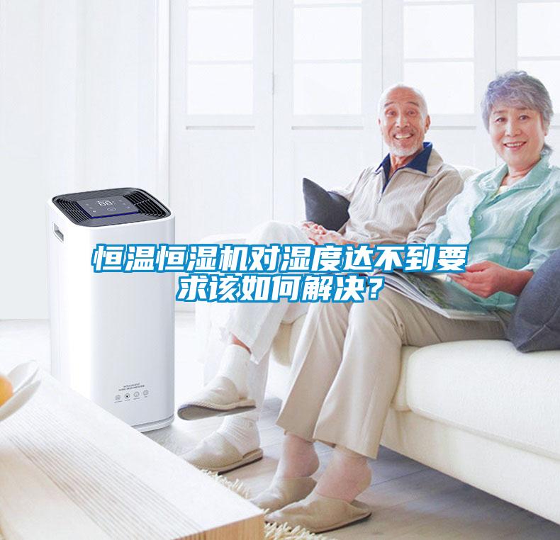 恒溫恒濕機對濕度達不到要求該如何解決<div   id=