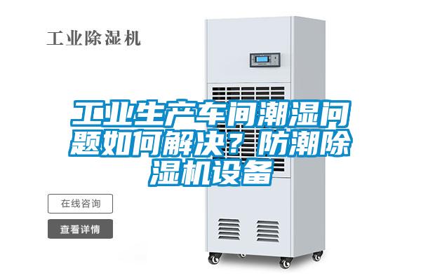 工業(yè)生產(chǎn)車間潮濕問題如何解決<div   id=