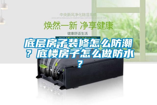 底層房子裝修怎么防潮？底樓房子怎么做防水<div   id=