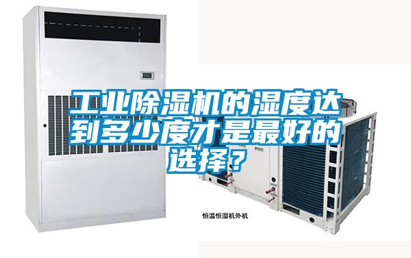工業(yè)除濕機(jī)的濕度達(dá)到多少度才是最好的選擇<div   id=