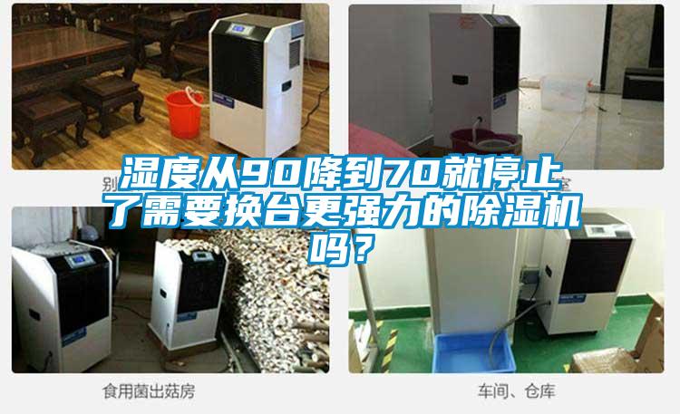 濕度從90降到70就停止了需要換臺更強力的除濕機嗎<div   id=